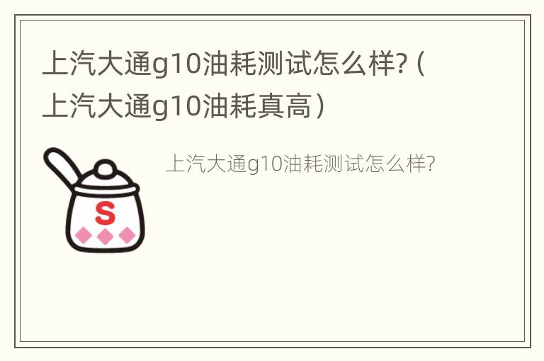 上汽大通g10油耗测试怎么样?（上汽大通g10油耗真高）