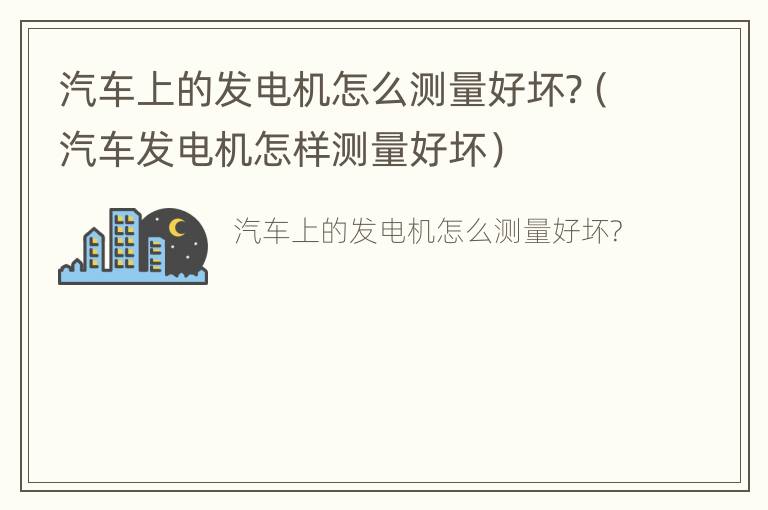 汽车上的发电机怎么测量好坏?（汽车发电机怎样测量好坏）