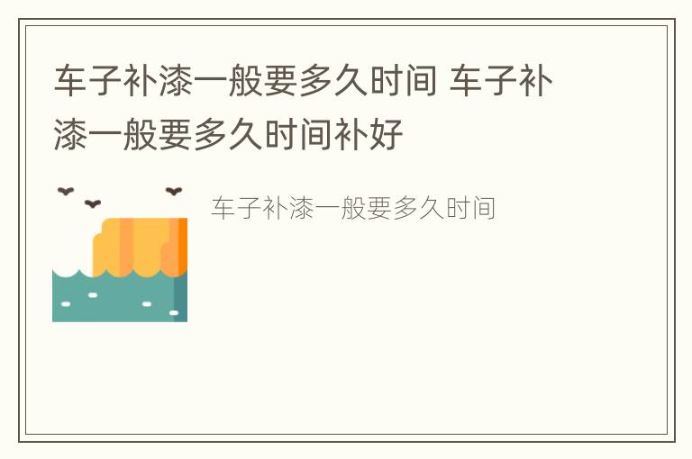 车子补漆一般要多久时间 车子补漆一般要多久时间补好