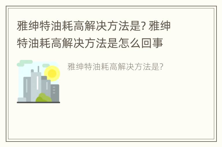 雅绅特油耗高解决方法是? 雅绅特油耗高解决方法是怎么回事