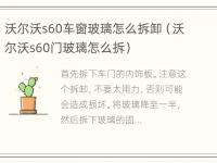 沃尔沃s60车窗玻璃怎么拆卸（沃尔沃s60门玻璃怎么拆）