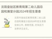 沈阳皇姑区教育局第二幼儿园总园和瀚堂分园2024年招生普查