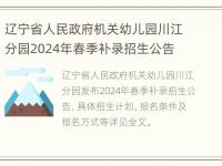 辽宁省人民政府机关幼儿园川江分园2024年春季补录招生公告