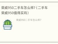 荣威950二手车怎么样?（二手车荣威950值得买吗）