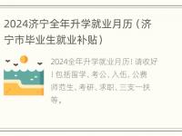 2024济宁全年升学就业月历（济宁市毕业生就业补贴）