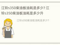 江铃s350柴油板油耗是多少? 江铃s350柴油板油耗是多少升