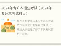 2024年专升本招生考试（2024年专升本考试科目）