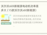 沃尔沃s60l新能源电动机功率是多大（15款沃尔沃s60新能源）