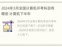 2024年3月全国计算机开考科目有哪些 计算机下半年