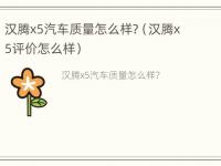 汉腾x5汽车质量怎么样?（汉腾x5评价怎么样）