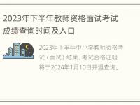 2023年下半年教师资格面试考试成绩查询时间及入口