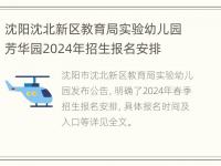 沈阳沈北新区教育局实验幼儿园芳华园2024年招生报名安排