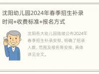 沈阳幼儿园2024年春季招生补录时间+收费标准+报名方式