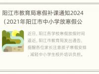 阳江市教育局寒假补课通知2024（2021年阳江市中小学放寒假公布）