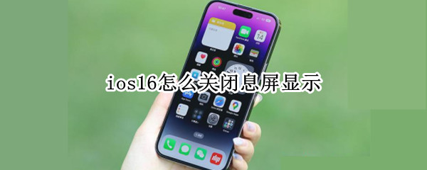 ios16怎么关闭息屏显示 ios15.1息屏