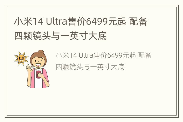 小米14 Ultra售价6499元起 配备四颗镜头与一英寸大底