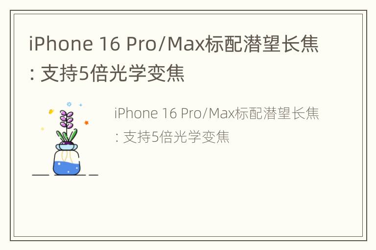 iPhone 16 Pro/Max标配潜望长焦：支持5倍光学变焦