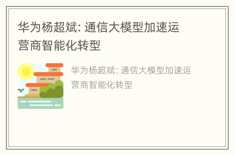 华为杨超斌：通信大模型加速运营商智能化转型