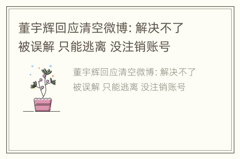 董宇辉回应清空微博：解决不了被误解 只能逃离 没注销账号