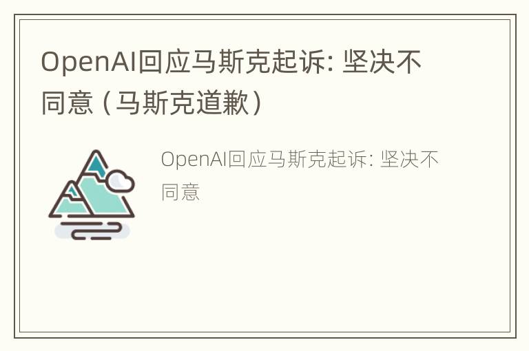 OpenAI回应马斯克起诉：坚决不同意（马斯克道歉）