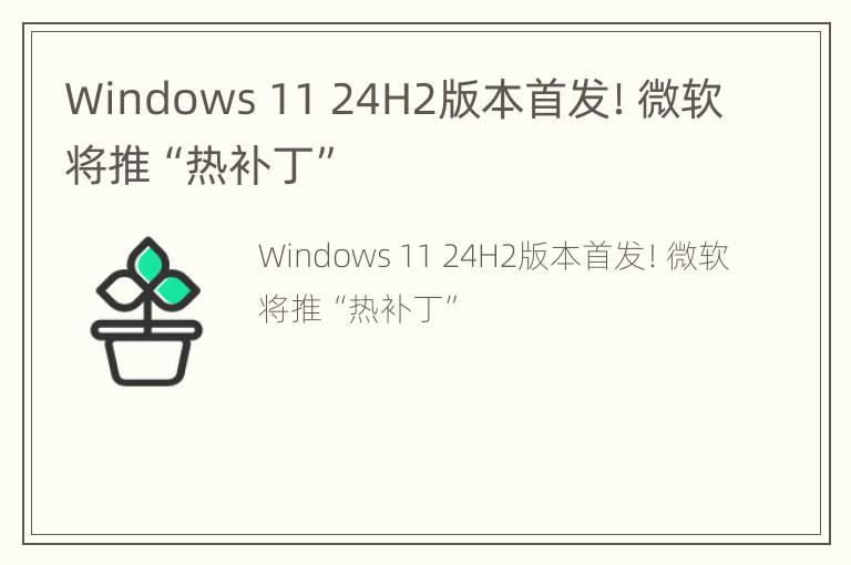 Windows 11 24H2版本首发！微软将推“热补丁”