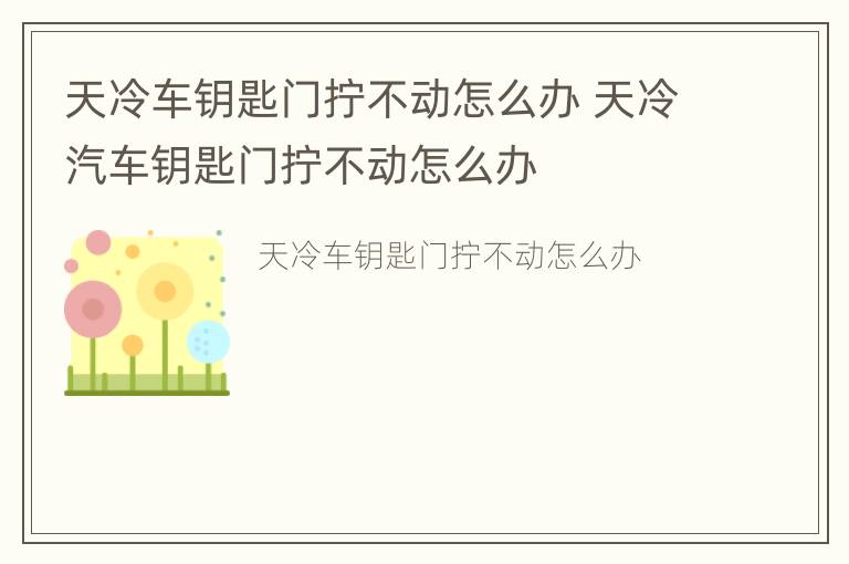 天冷车钥匙门拧不动怎么办 天冷汽车钥匙门拧不动怎么办