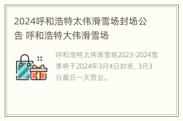 2024呼和浩特太伟滑雪场封场公告 呼和浩特大伟滑雪场