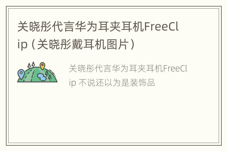 关晓彤代言华为耳夹耳机FreeClip（关晓彤戴耳机图片）