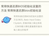 常用快速还原BIOS初始化设置的方法 常用快速还原bios初始化设置的方法有