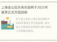 上海金山区乐高乐园将于2025年夏季正式开园迎客