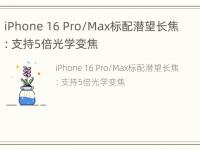 iPhone 16 Pro/Max标配潜望长焦：支持5倍光学变焦