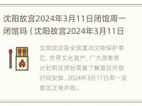 沈阳故宫2024年3月11日闭馆周一闭馆吗（沈阳故宫2024年3月11日闭馆周一闭馆吗）