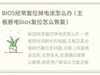 BIOS经常复位掉电该怎么办（主板断电bios复位怎么恢复）