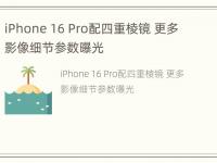 iPhone 16 Pro配四重棱镜 更多影像细节参数曝光