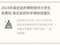 2024年保定自然博物馆对大学生免费吗 保定自然科学博物馆建在哪里