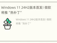 Windows 11 24H2版本首发！微软将推“热补丁”