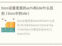 bios设置里面的achi和ide什么区别（bios中的ide）