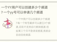 一个YY用户可以创建多少个频道? 一个yy号可以申请几个频道