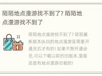 陌陌地点漫游找不到了? 陌陌地点漫游找不到了