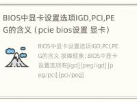 BIOS中显卡设置选项IGD,PCI,PEG的含义（pcie bios设置 显卡）