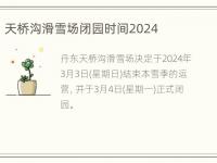 天桥沟滑雪场闭园时间2024