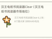 汉王电纸书阅读器Clear（汉王电纸书阅读器市场地位）