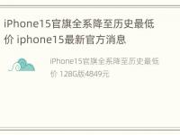 iPhone15官旗全系降至历史最低价 iphone15最新官方消息