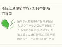 陌陌怎么撤销举报? 如何举报陌陌官网