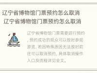 辽宁省博物馆门票预约怎么取消 辽宁省博物馆门票预约怎么取消啊