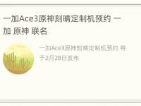 一加Ace3原神刻晴定制机预约 一加 原神 联名