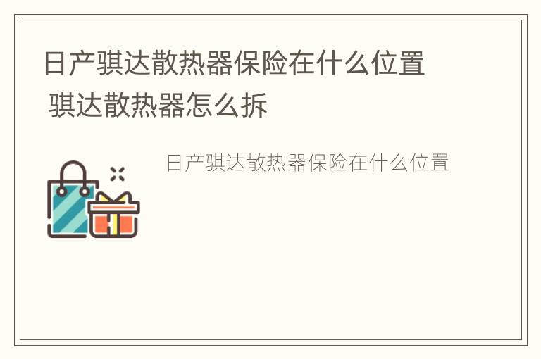 日产骐达散热器保险在什么位置 骐达散热器怎么拆