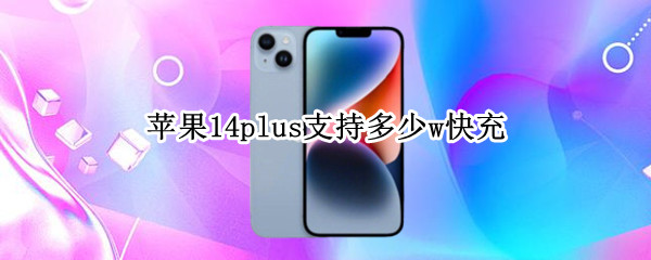 苹果14plus支持多少w快充（iphone14支持多少w快充）