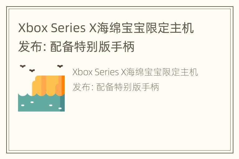 Xbox Series X海绵宝宝限定主机发布：配备特别版手柄