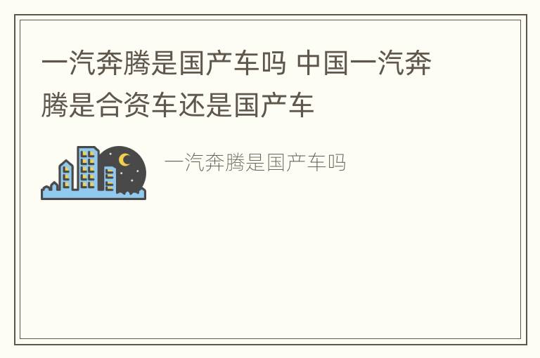 一汽奔腾是国产车吗 中国一汽奔腾是合资车还是国产车